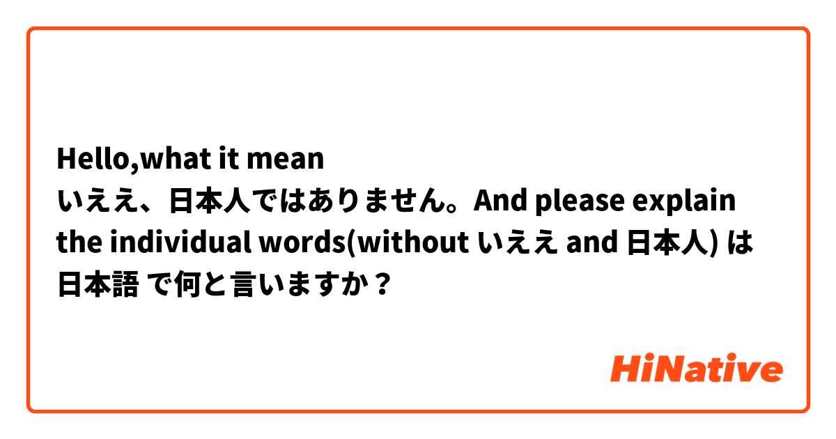 Hello,what it mean いええ、日本人ではありません。And please explain the individual words(without いええ and 日本人) は 日本語 で何と言いますか？