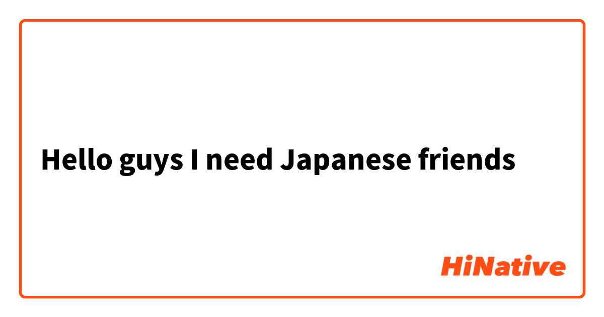 Hello guys I need Japanese friends 