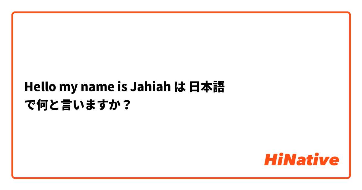 Hello my name is Jahiah
 は 日本語 で何と言いますか？