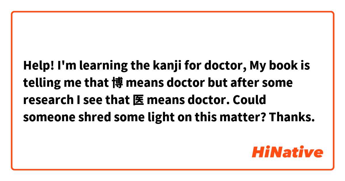 Help! I'm learning the kanji for doctor, My book is telling me that 博 means doctor but after some research I see that 医 means doctor. Could someone shred some light on this matter?  Thanks.