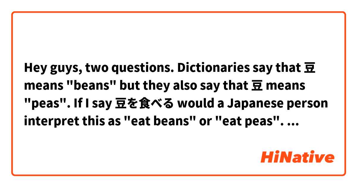 Hey guys, two questions. 

Dictionaries say that 豆 means "beans" but they also say that 豆 means "peas". 

If I say 豆を食べる would a Japanese person interpret this as "eat beans" or "eat peas".

Second question. Dictionaries say that 羽 means "feathers" or "wings". 

If I say 鳥の羽 would a Japanese person interpret that as "a bird's feathers" or as "a bird's wings"?

Thanks
