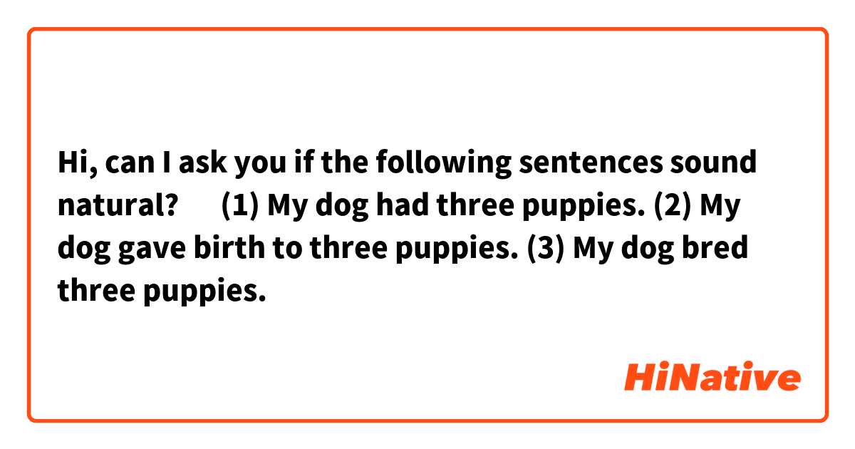 Hi, can I ask you if the following sentences sound natural? 🙂

(1) My dog had three puppies. 

(2) My dog gave birth to three puppies. 

(3) My dog bred three puppies. 