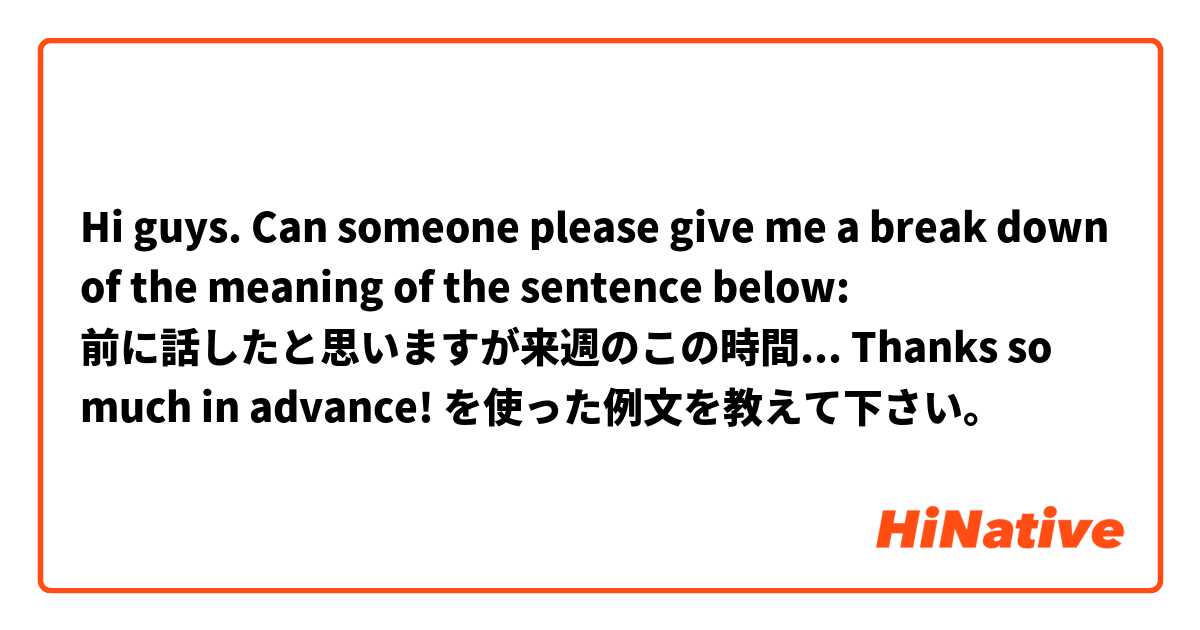 Hi guys. Can someone please give me a break down of the meaning of the sentence below:

前に話したと思いますが来週のこの時間...

Thanks so much in advance! を使った例文を教えて下さい。