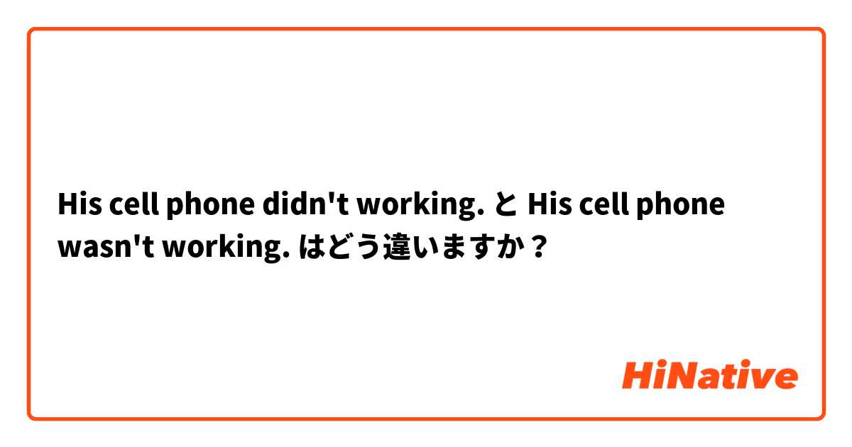 His cell phone didn't working. と His cell phone wasn't working. はどう違いますか？