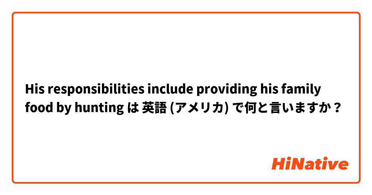 His responsibilities include providing his family food by hunting は 英語 (アメリカ) で何と言いますか？