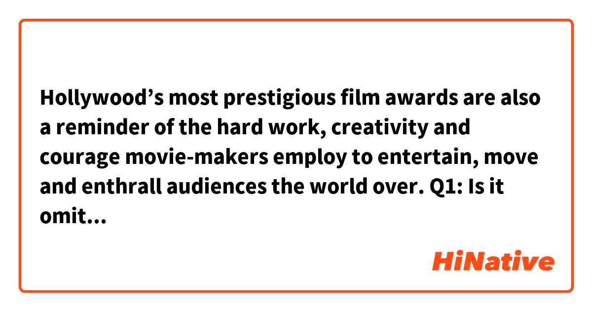 Hollywood’s most prestigious film awards are also a reminder of the hard work, creativity and courage movie-makers employ to entertain, move and enthrall audiences the world over. 

Q1:  Is it omitted 'that' between courage and movie-markers?

Q2:  Is 'employ to' a phrase that means 'used to' OR just consider 'employ' itself a verb that means 'utilize' and that is followed by a object which is emitted from 'hard work ,creativity and courage'?