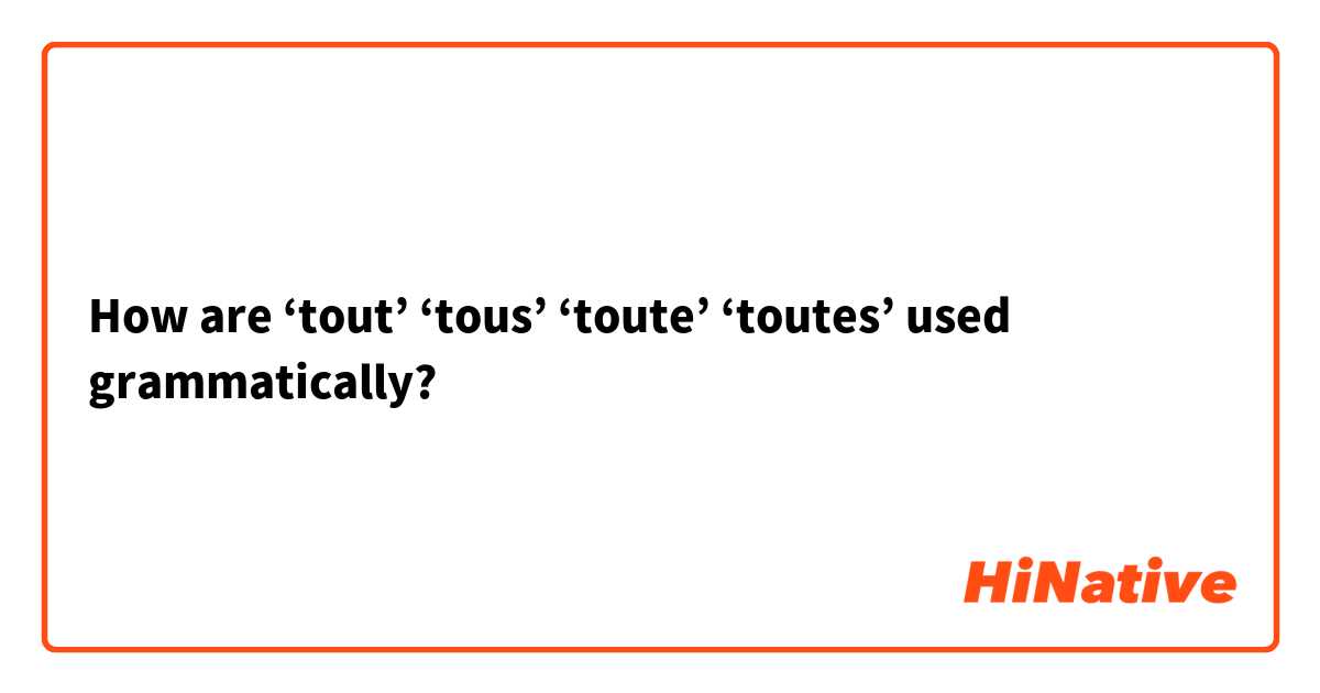How are ‘tout’ ‘tous’ ‘toute’ ‘toutes’ used grammatically?  