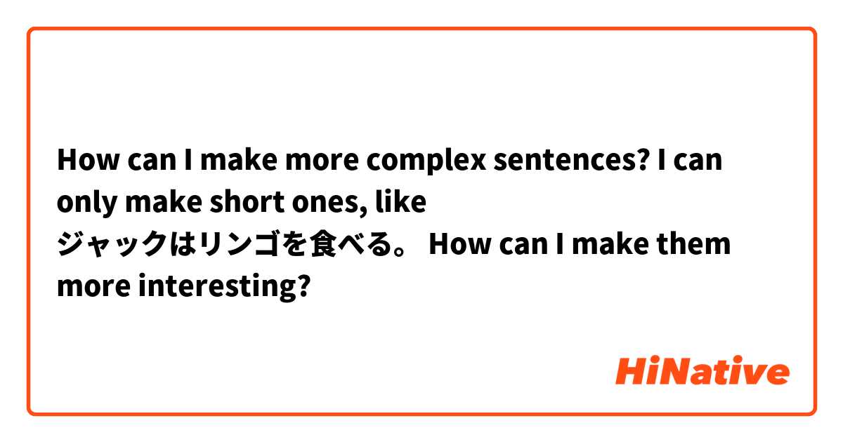 How can I make more complex sentences? I can only make short ones, like
ジャックはリンゴを食べる。
How can I make them more interesting?