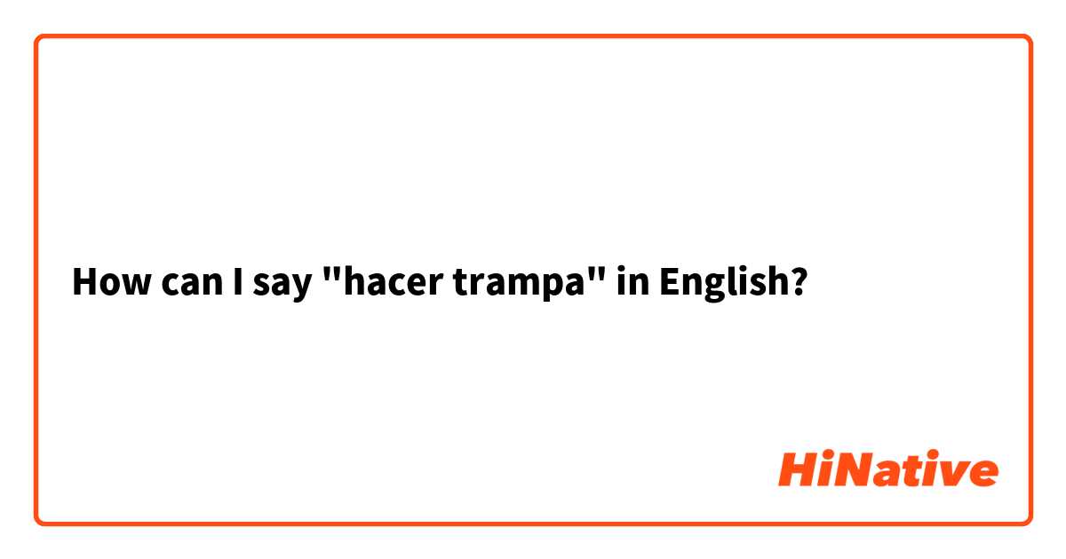 How can I say "hacer trampa" in English?