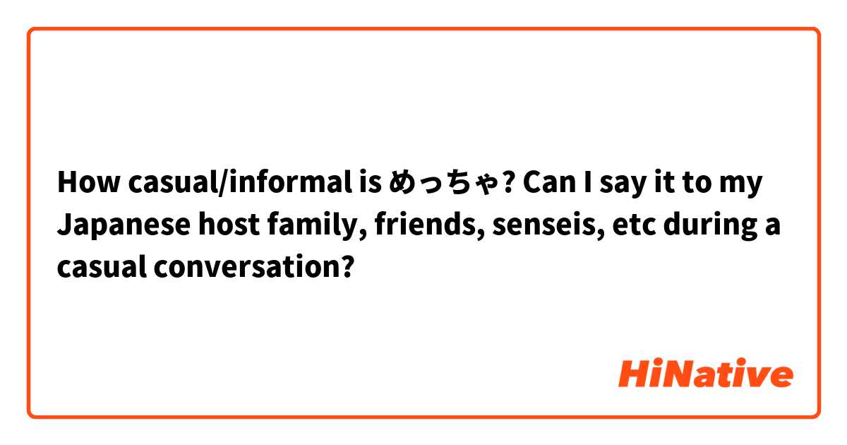 How casual/informal is めっちゃ? Can I say it to my Japanese host family, friends, senseis, etc during a casual conversation? 