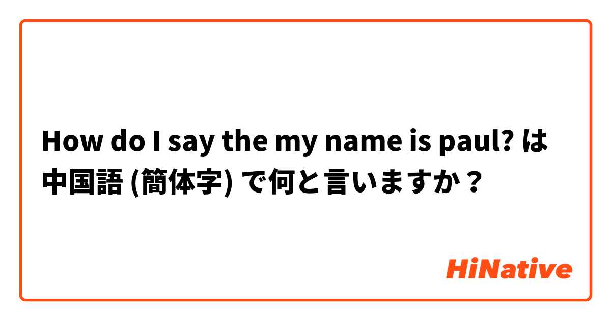 【How do I say the my name is paul?】 は 中国語 (簡体字) で何と言いますか？ | HiNative