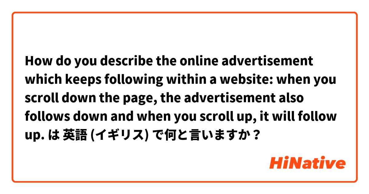 How do you describe the online advertisement which keeps following within a website: when you scroll down the page, the advertisement also follows down and when you scroll up, it will follow up. は 英語 (イギリス) で何と言いますか？