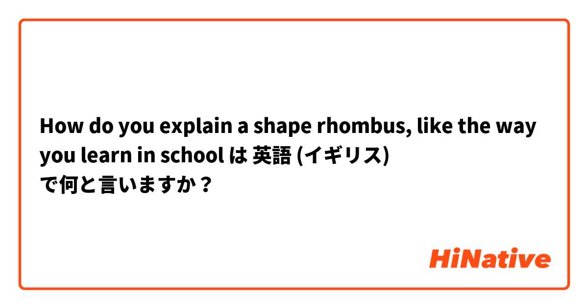 How do you explain a shape rhombus, like the way you learn in school は 英語 (イギリス) で何と言いますか？