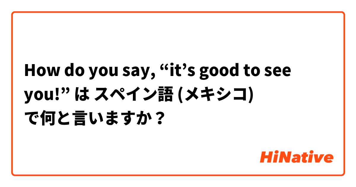How do you say, “it’s good to see you!” は スペイン語 (メキシコ) で何と言いますか？