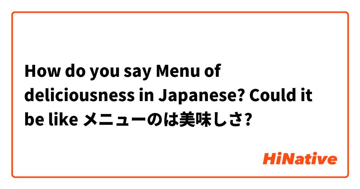 How do you say Menu of deliciousness in Japanese?

Could it be like メニューのは美味しさ?