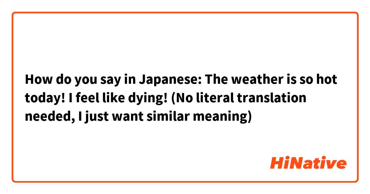 How do you say in Japanese: 

The weather is so hot today! I feel like dying! 

(No literal translation needed, I just want similar meaning) 