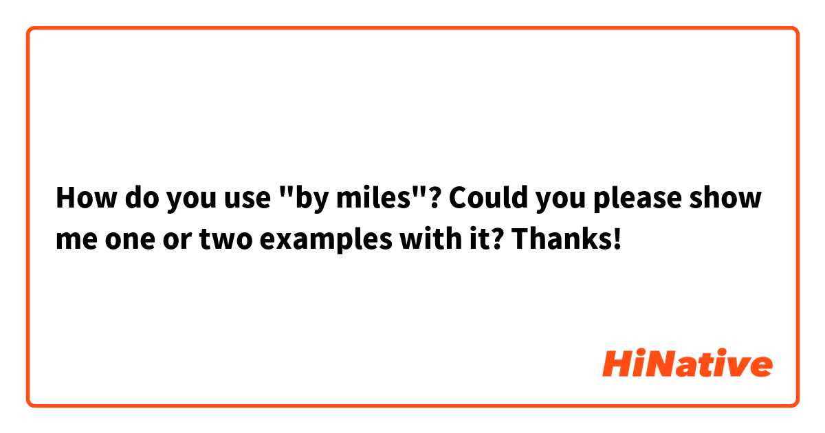 How do you use "by miles"? Could you please show me one or two examples with it? Thanks!
