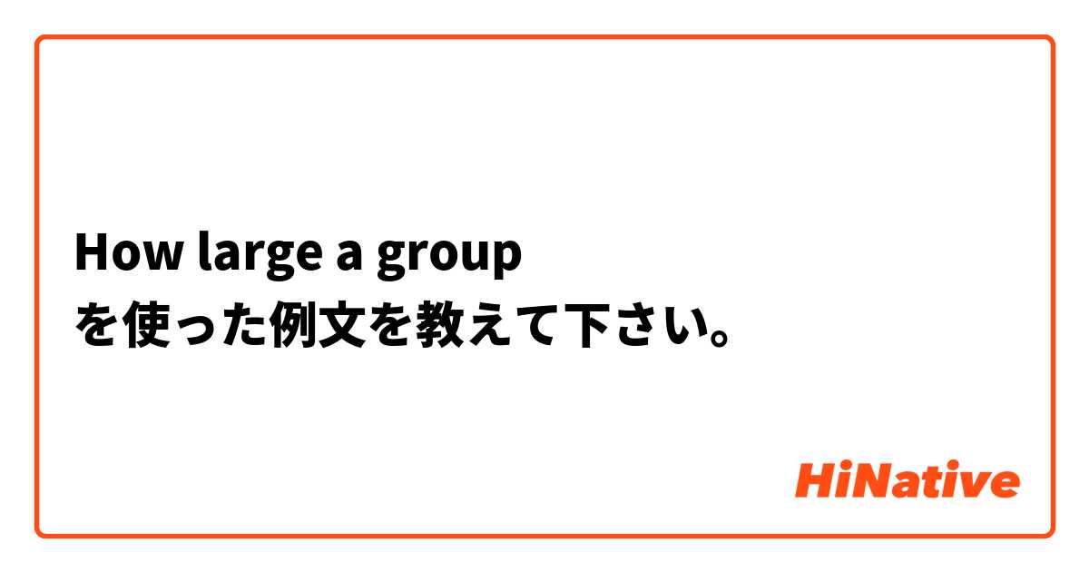 How large a group  を使った例文を教えて下さい。