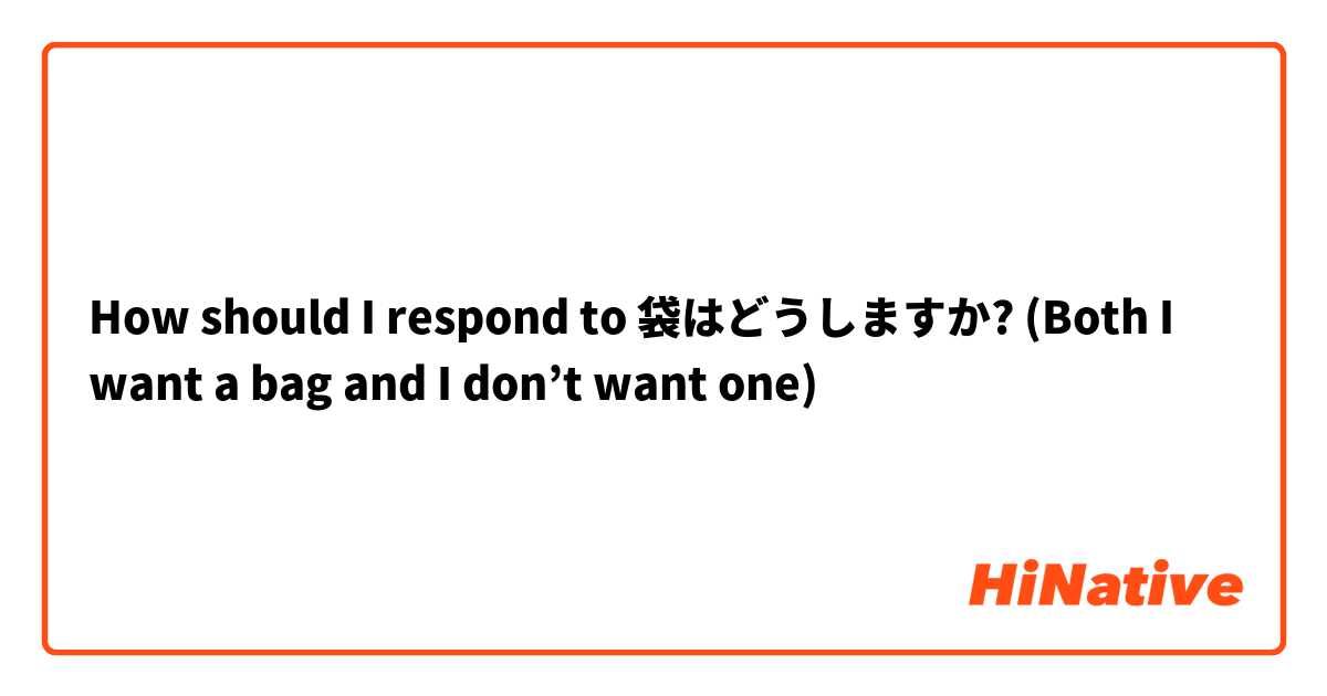 How should I respond to 袋はどうしますか? (Both I want a bag and I don’t want one)