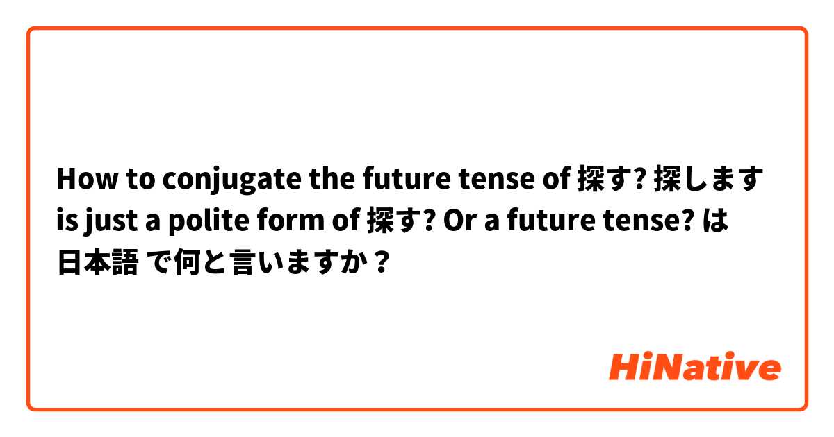 How to conjugate the future tense of
探す?

 探します is just a polite form of 探す? Or a future tense?  は 日本語 で何と言いますか？