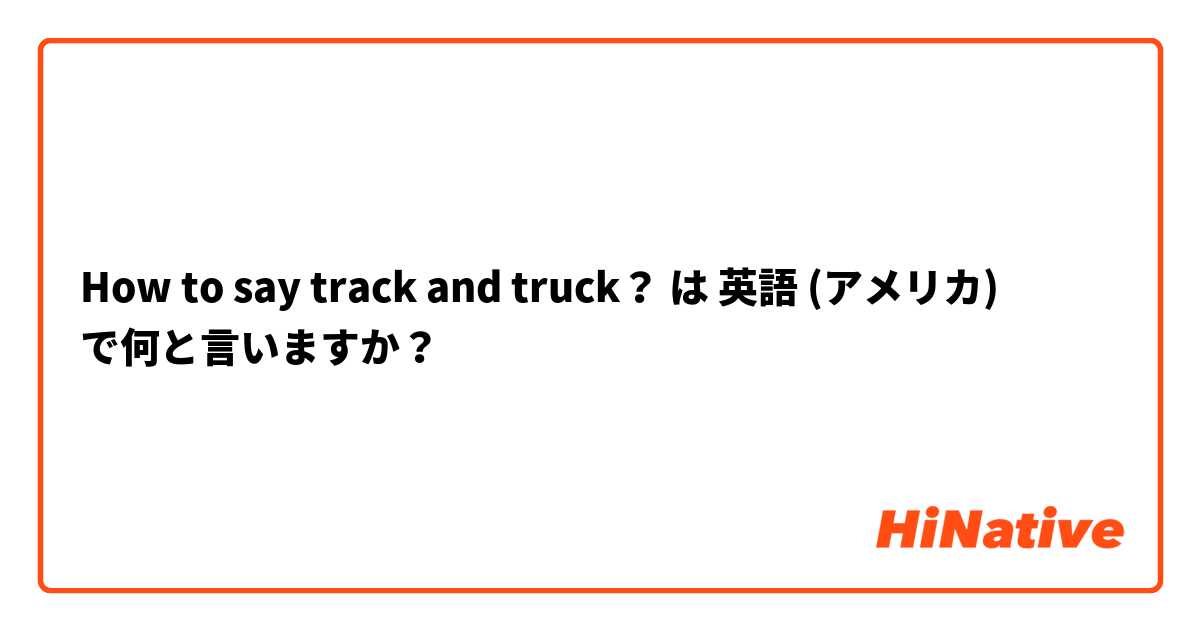 How to say track and truck？ は 英語 (アメリカ) で何と言いますか？