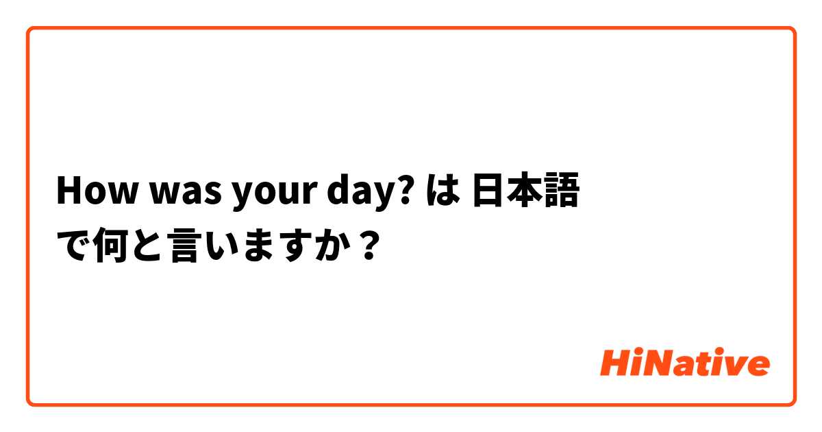 How was your day? は 日本語 で何と言いますか？