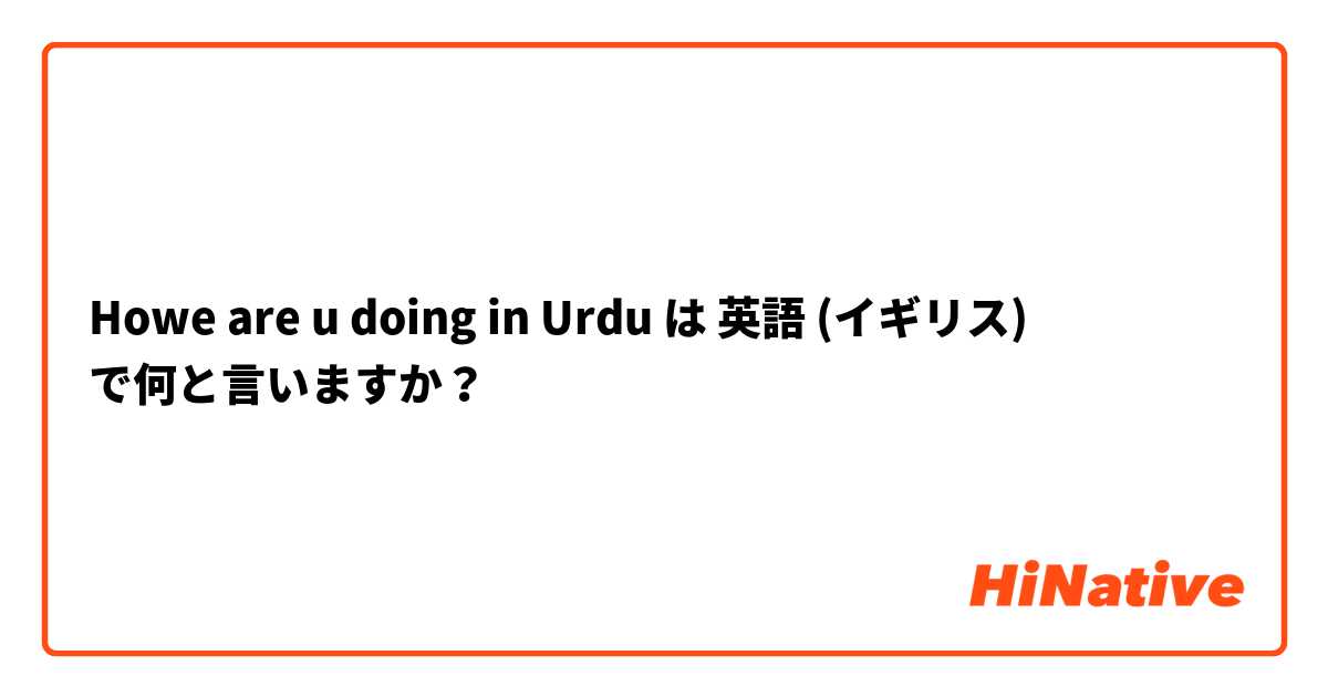 Howe are u doing in Urdu は 英語 (イギリス) で何と言いますか？