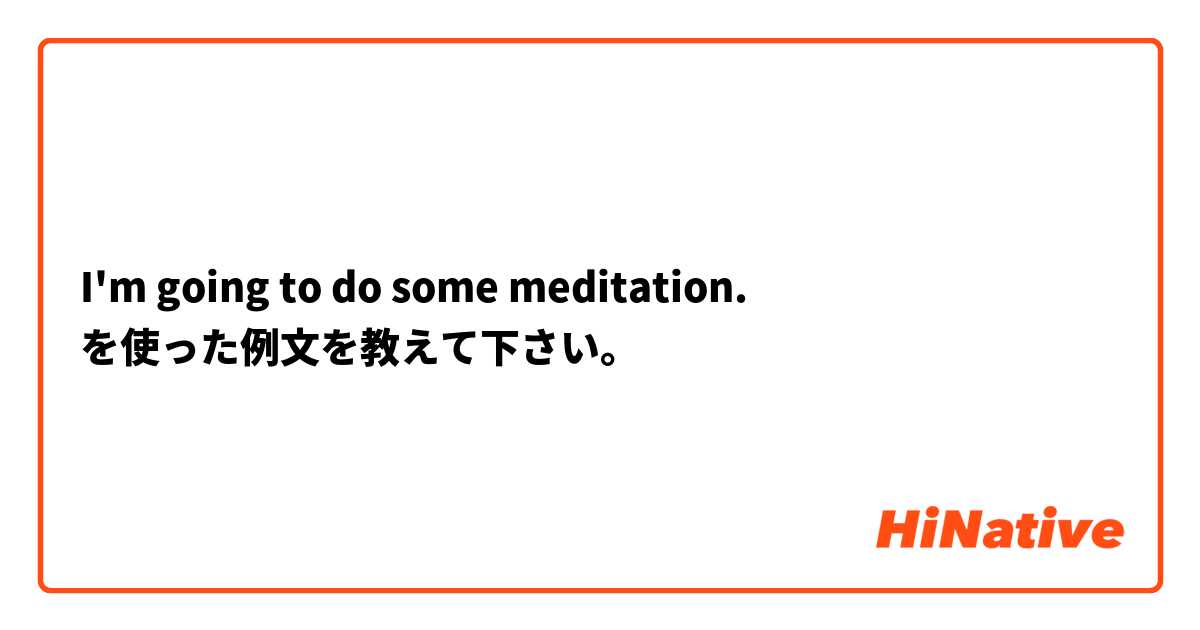 I'm going to do some meditation. を使った例文を教えて下さい。