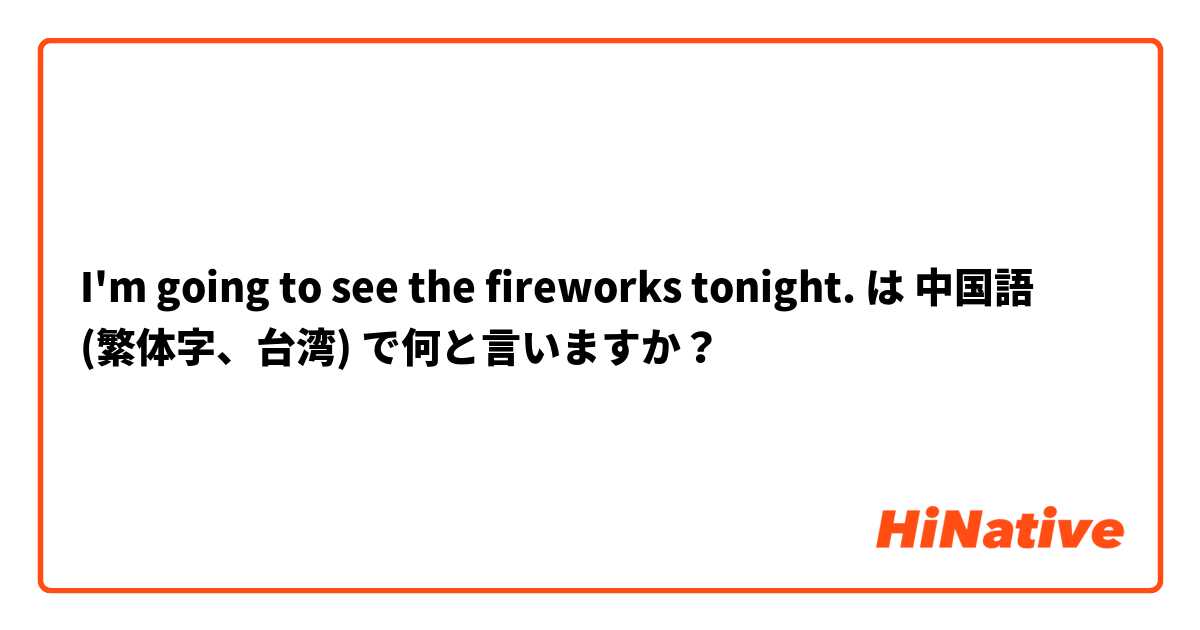I'm going to see the fireworks tonight. は 中国語 (繁体字、台湾) で何と言いますか？