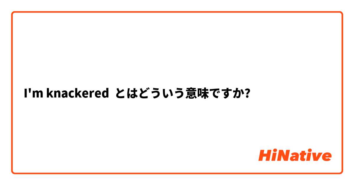 I'm knackered とはどういう意味ですか?