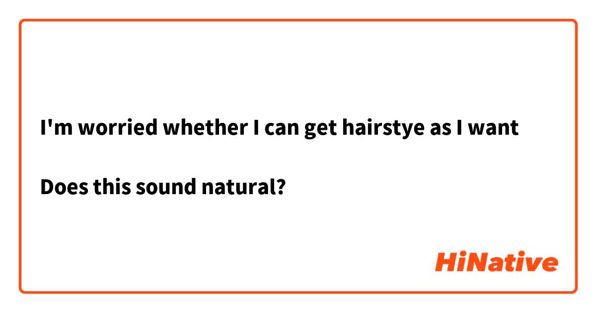 I'm worried whether I can get hairstye as I want

Does this sound natural?