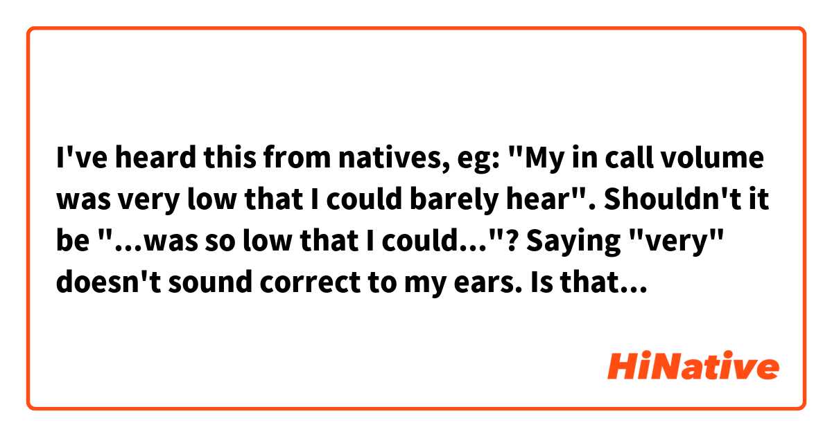 I've heard this from natives, eg: "My in call volume was very low that I could barely hear". Shouldn't it be "...was so low that I could..."? Saying "very" doesn't sound correct to my ears. Is that a grammar mistake or something?