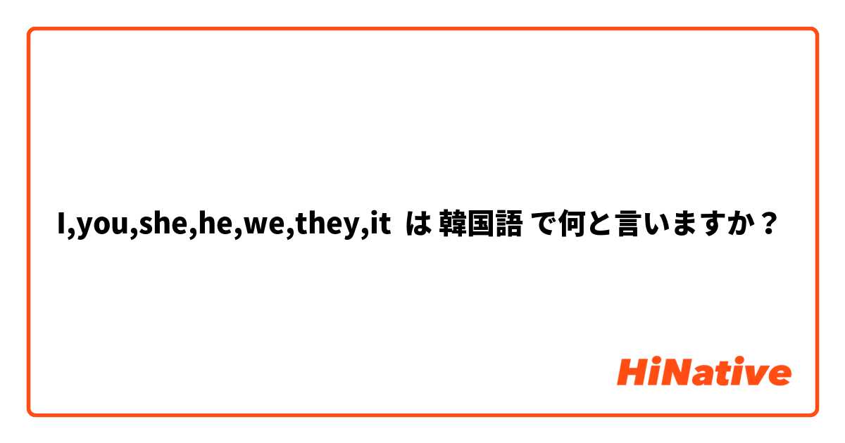 I,you,she,he,we,they,it は 韓国語 で何と言いますか？