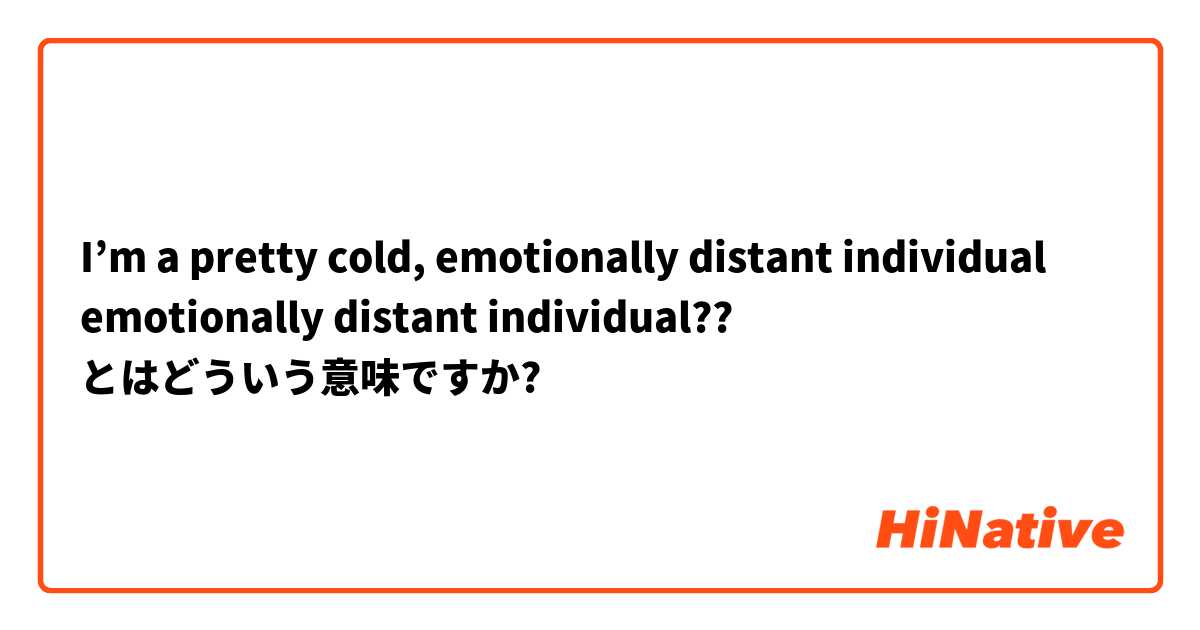 I’m a pretty cold, emotionally distant individual

emotionally distant individual?? とはどういう意味ですか?
