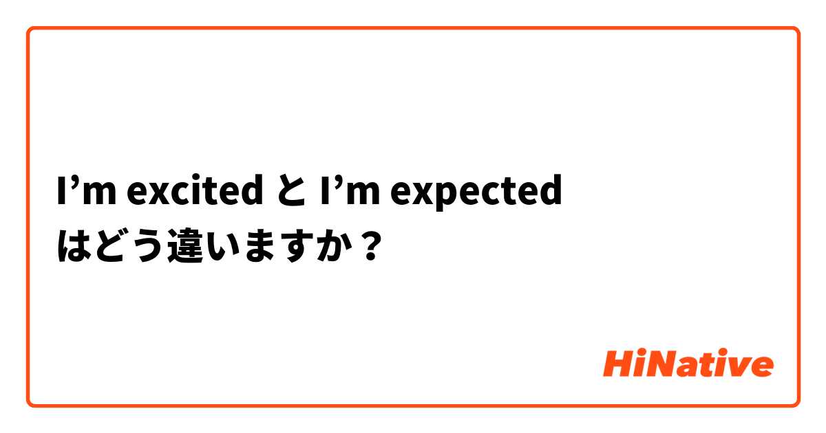 I’m excited と I’m expected はどう違いますか？