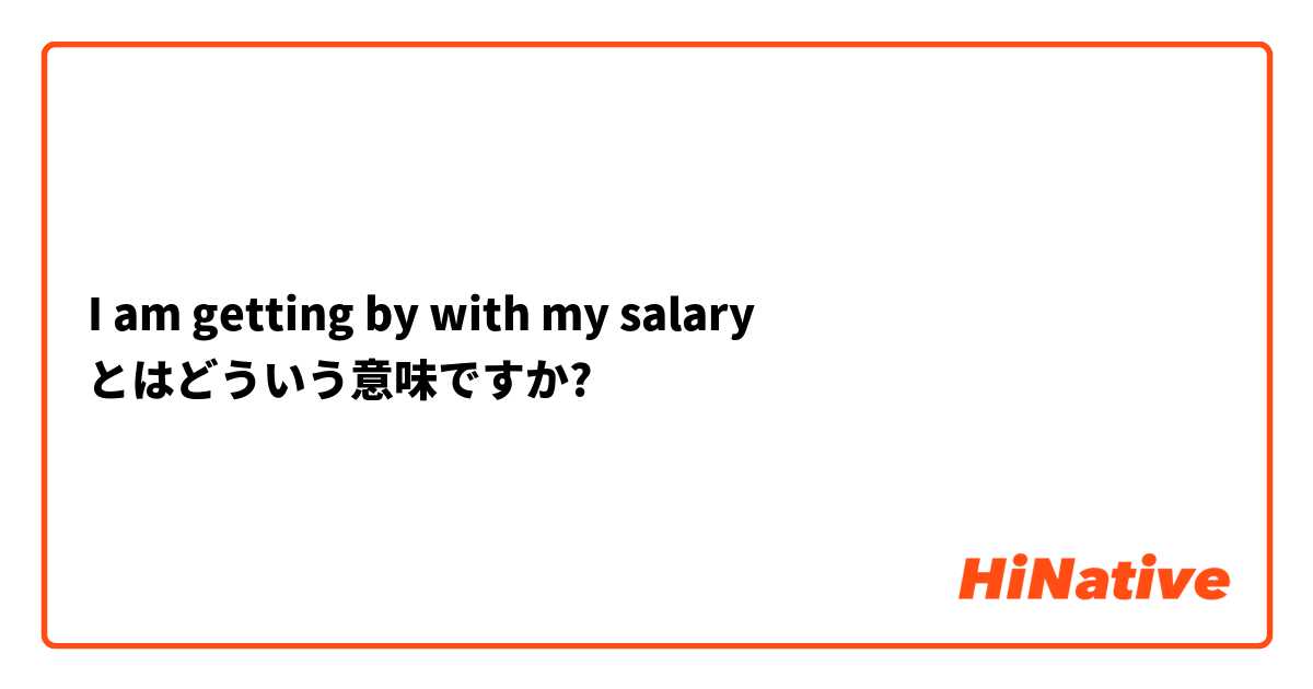 I am getting by with my salary とはどういう意味ですか?