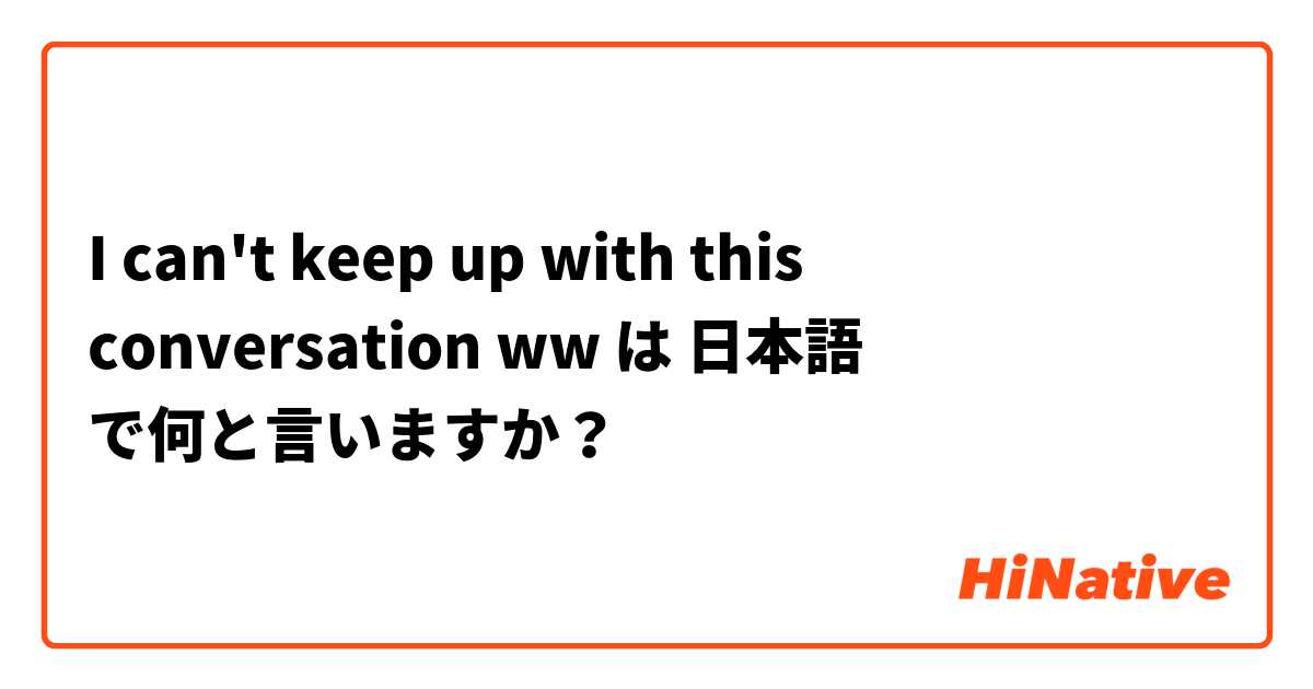 I can't keep up with this conversation ww は 日本語 で何と言いますか？