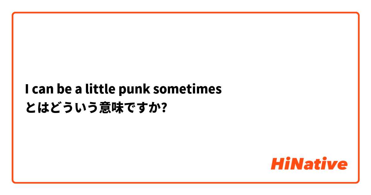 I can be a little punk sometimes とはどういう意味ですか?