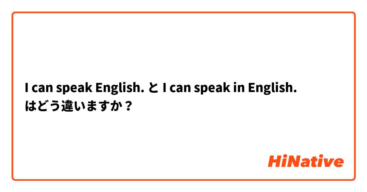 I can speak English. と I can speak in English. はどう違いますか？