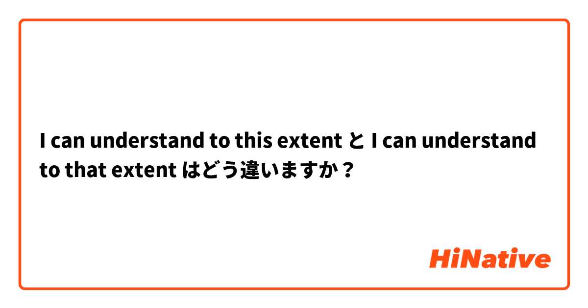 I can understand to this extent  と I can understand to that extent  はどう違いますか？