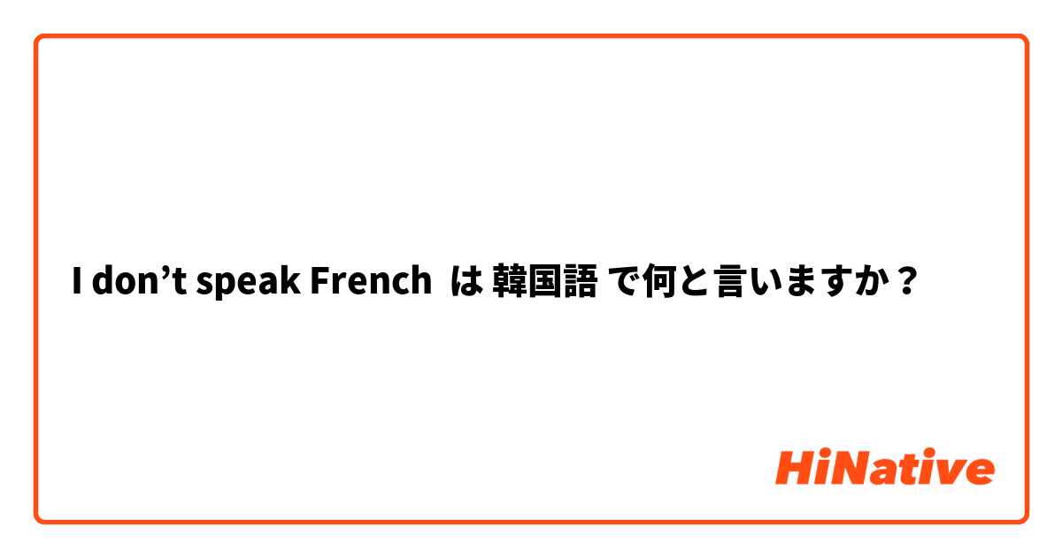I don’t speak French  は 韓国語 で何と言いますか？
