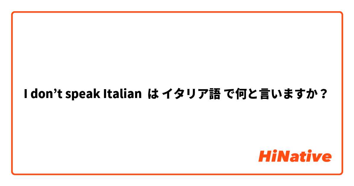 I don’t speak Italian は イタリア語 で何と言いますか？