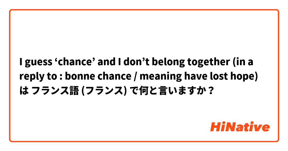 I guess ‘chance’ and I don’t belong together (in a reply to : bonne chance / meaning have lost hope)  は フランス語 (フランス) で何と言いますか？