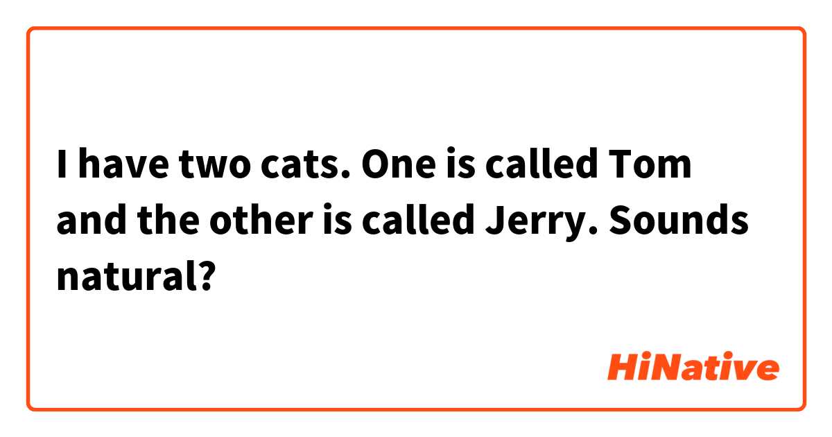 I have two cats.  One is called Tom and the other is called Jerry.  Sounds natural? 
