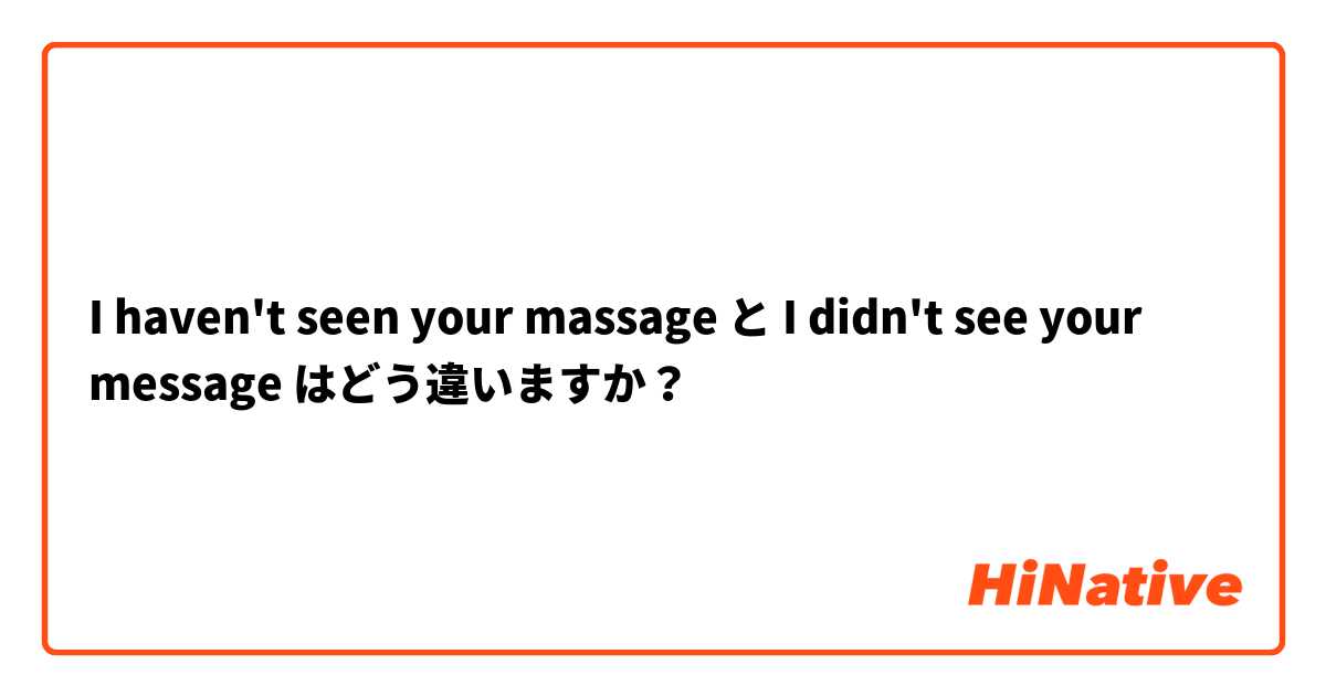 I haven't seen your massage と I didn't see your message はどう違いますか？