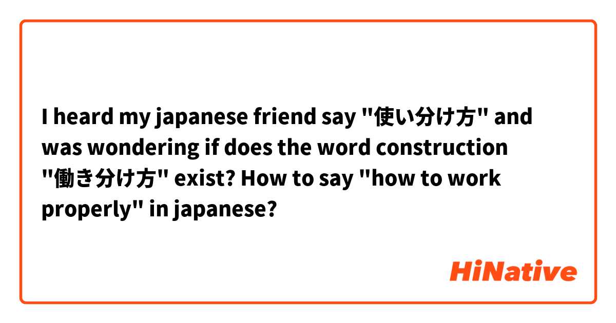 I heard my japanese friend say "使い分け方" and was wondering if does the word construction "働き分け方" exist? 

How to say "how to work properly" in japanese?