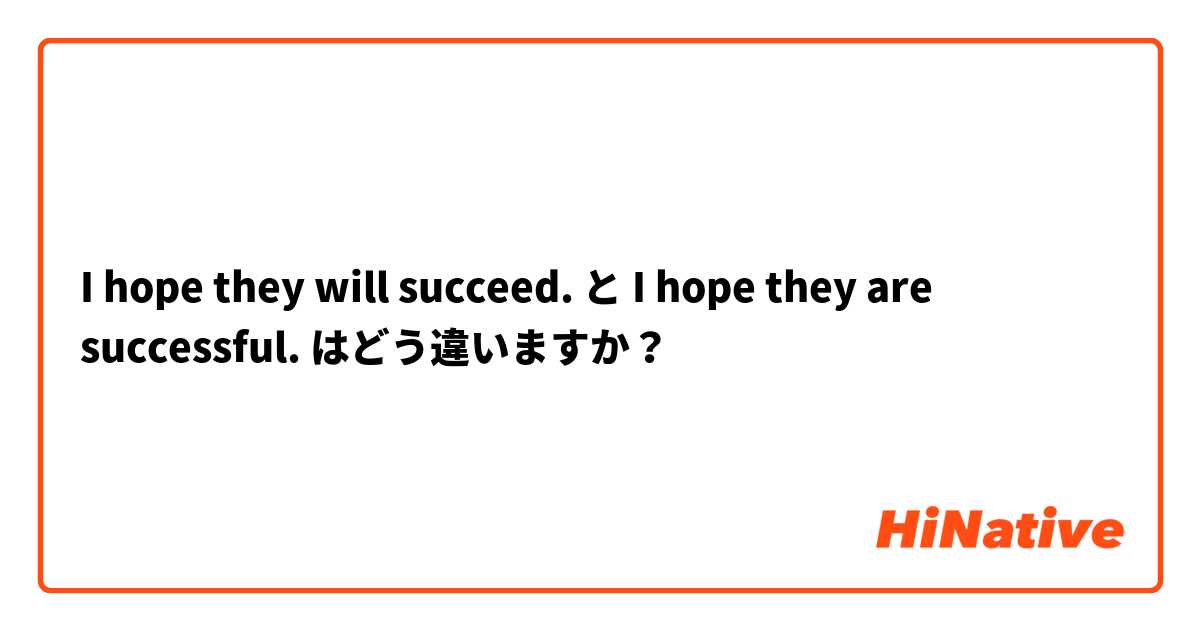 I hope they will succeed. と I hope they are successful. はどう違いますか？