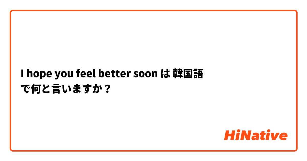 I hope you feel better soon は 韓国語 で何と言いますか？