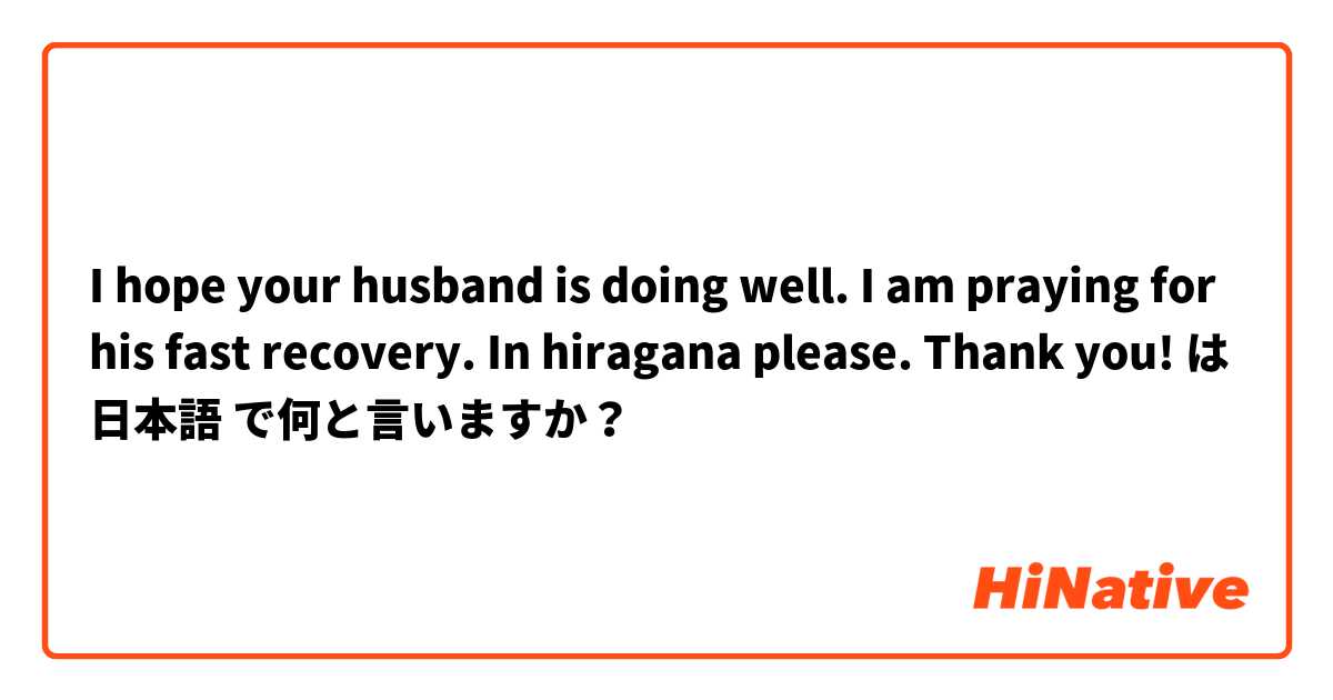 I hope your husband is doing well. I am praying for his fast recovery.

In hiragana please. Thank you! は 日本語 で何と言いますか？