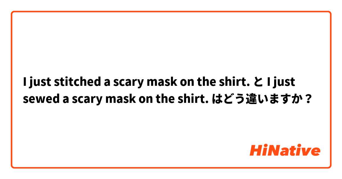 I just stitched a scary mask on the shirt. と I just sewed a scary mask on the shirt. はどう違いますか？